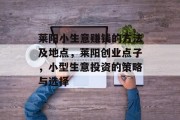 莱阳小生意赚钱的方法及地点，莱阳创业点子，小型生意投资的策略与选择
