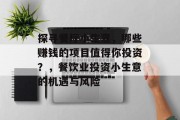 探寻餐厅小生意，哪些赚钱的项目值得你投资？，餐饮业投资小生意的机遇与风险
