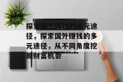 探索国外赚钱的多元途径,探索国外赚钱的多元途径,从不同角度挖掘财富机会 探索国外赚钱的多元途径,探索国外赚钱的多元途径,从不同角度挖掘财富机会