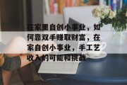 在家里自创小事业,如何靠双手赚取财富,在家自创小事业,手工艺收入的可能和挑战