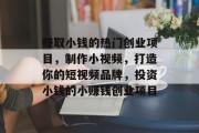 赚取小钱的热门创业项目,制作小视频,打造你的短视频品牌,投资小钱的小赚钱创业项目
