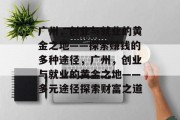 广州,创业与就业的黄金之地——探索赚钱的多种途径,广州,创业与就业的黄金之地——多元途径探索财富之道 广州,创业与就业的黄金之地——探索赚钱的多种途径,广州,创业与就业的黄金之地——多元途径探索财富之道