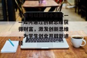 学生可以做的小生意——如何通过创新思维获得财富,激发创新思维,为学生创业开辟新途径