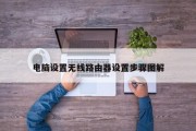 电脑设置无线路由器设置步骤图解 电脑设置无线路由器设置步骤图解