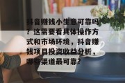 抖音赚钱小生意可靠吗？这需要看具体操作方式和市场环境，抖音赚钱项目投资收益分析，哪些渠道最可靠?
