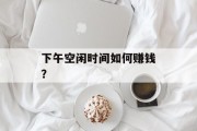 下午空闲时间如何赚钱?