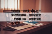 如何做一款赚钱的小生意视频讲解，创新创业，如何打造一款赚钱的小生意