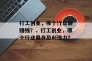打工创业,哪个行业最赚钱?,打工创业,哪个行业最具盈利潜力? 打工创业,哪个行业最赚钱?,打工创业,哪个行业最具盈利潜力?