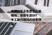赤峰过年小生意怎么做赚钱,家庭年货DIY手工制作赚钱的创意项目