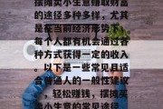 摆摊卖小生意赚取财富的途径多种多样,尤其是在当前经济形势下,每个人都有机会通过各种方式获得一定的收入。以下是一些常见且适合普通人的一般性建议。,轻松赚钱,摆摊买卖小生意的常见途径