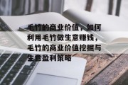 毛竹的商业价值，如何利用毛竹做生意赚钱，毛竹的商业价值挖掘与生意盈利策略