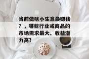 当前做啥小生意最赚钱?,哪些行业或商品的市场需求最大、收益潜力高? 当前做啥小生意最赚钱?,哪些行业或商品的市场需求最大、收益潜力高?