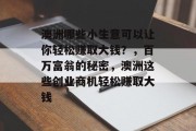 澳洲哪些小生意可以让你轻松赚取大钱?,百万富翁的秘密,澳洲这些创业商机轻松赚取大钱 澳洲哪些小生意可以让你轻松赚取大钱?,百万富翁的秘密,澳洲这些创业商机轻松赚取大钱
