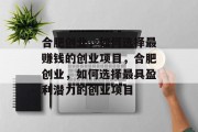 合肥创业,如何选择最赚钱的创业项目,合肥创业,如何选择最具盈利潜力的创业项目 合肥创业,如何选择最赚钱的创业项目,合肥创业,如何选择最具盈利潜力的创业项目