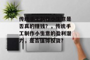 传统手工制作小生意是否真的赚钱?,传统手工制作小生意的盈利潜力,是否值得投资? 传统手工制作小生意是否真的赚钱?,传统手工制作小生意的盈利潜力,是否值得投资?