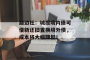 路边社：城投境内债可借新还旧置换境外债，成本将大幅降低！