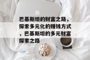 巴基斯坦的财富之路,探索多元化的赚钱方式,巴基斯坦的多元财富探索之路