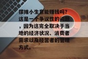 摆摊小生意能赚钱吗?这是一个争议性的问题,因为这完全取决于当地的经济状况、消费者需求以及经营者的管理方式。