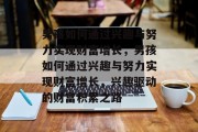 男孩如何通过兴趣与努力实现财富增长,男孩如何通过兴趣与努力实现财富增长,兴趣驱动的财富积累之路 男孩如何通过兴趣与努力实现财富增长,男孩如何通过兴趣与努力实现财富增长,兴趣驱动的财富积累之路