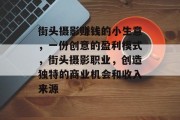 街头摄影赚钱的小生意，一份创意的盈利模式，街头摄影职业，创造独特的商业机会和收入来源