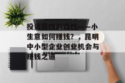 投资昆明的商机——小生意如何赚钱?,昆明中小型企业创业机会与赚钱之道 投资昆明的商机——小生意如何赚钱?,昆明中小型企业创业机会与赚钱之道