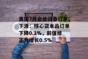 美国7月企业设备订单下滑：核心资本品订单下降0.1%，前值修正为增长0.5%