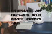 街头赚钱小生意,冰粉的魅力与机遇,街头赚钱小生意,冰粉的魅力与机遇 街头赚钱小生意,冰粉的魅力与机遇,街头赚钱小生意,冰粉的魅力与机遇