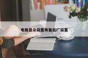 电脑显示设置恢复出厂设置 电脑显示设置恢复出厂设置
