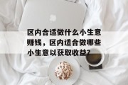 区内合适做什么小生意赚钱,区内适合做哪些小生意以获取收益? 区内合适做什么小生意赚钱,区内适合做哪些小生意以获取收益?