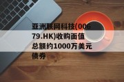 亚洲联网科技(00679.HK)收购面值总额约1000万美元债券 亚洲联网科技(00679.HK)收购面值总额约1000万美元债券