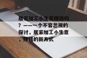 居家加工小生意赚钱吗?——一个不容忽视的探讨,居家加工小生意,赚钱的新方式 居家加工小生意赚钱吗?——一个不容忽视的探讨,居家加工小生意,赚钱的新方式