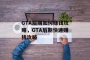 GTA后期如何赚钱攻略,GTA后期快速赚钱攻略