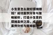 小生意怎么做好摆摊赚钱？成功案例分享与策略解析，打造小生意的摆摊盈利之路，成功的案例分析与策略解读