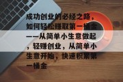 成功创业的必经之路,如何轻松赚取第一桶金——从简单小生意做起,轻赚创业,从简单小生意开始,快速积累第一桶金 成功创业的必经之路,如何轻松赚取第一桶金——从简单小生意做起,轻赚创业,从简单小生意开始,快速积累第一桶金