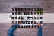 女性在日本如何实现财富梦想,探索多元化的赚钱途径,女性在日本如何实现财富梦想,探索多元化的赚钱途径 女性在日本如何实现财富梦想,探索多元化的赚钱途径,女性在日本如何实现财富梦想,探索多元化的赚钱途径