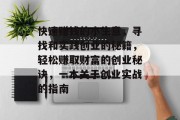 快速赚钱的小生意,寻找和实践创业的秘籍,轻松赚取财富的创业秘诀,一本关于创业实战的指南 快速赚钱的小生意,寻找和实践创业的秘籍,轻松赚取财富的创业秘诀,一本关于创业实战的指南
