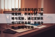 如何通过定制衣柜门实现盈利，市场分析、策略与实施，通过定制衣柜门实现盈利，市场分析、策略与实施