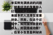 在家做什么小生意稳定赚钱?这是一个看似简单实则充满挑战的问题。随着经济的发展和人们生活水平的提高,越来越多的人选择在家里创业。然而,在这个过程中,如何保持稳定的收入,并获得成功呢?,在家小生意盈利秘诀,如何实现稳定盈利与长期发展