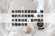 长沙的小生意创业,赚钱的方式和策略,长沙小生意创业,盈利模式与策略分享 长沙的小生意创业,赚钱的方式和策略,长沙小生意创业,盈利模式与策略分享