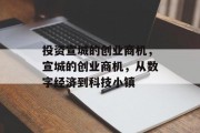投资宣城的创业商机,宣城的创业商机,从数字经济到科技小镇 投资宣城的创业商机,宣城的创业商机,从数字经济到科技小镇