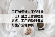 工厂如何通过工作赚钱,工厂通过工作赚钱的方式,工厂的盈利模式与生产流程解析