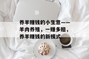 养羊赚钱的小生意——羊肉养殖,一赚多赔,养羊赚钱的新模式 养羊赚钱的小生意——羊肉养殖,一赚多赔,养羊赚钱的新模式