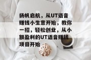 扬帆启航，从UT语音赚钱小生意开始，教你一招，轻松创业，从小额盈利的UT语音赚钱项目开始