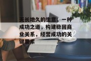 天长地久的生意,一种成功之道,构建稳固商业关系,经营成功的关键要素