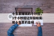小生意赚钱的小妙招，3个小妙招让你轻松实现小生意的盈利