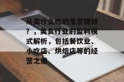 从卖什么吃的生意赚钱?,美食行业的盈利模式解析,包括餐饮业、小吃店、烘焙店等的经营之道 从卖什么吃的生意赚钱?,美食行业的盈利模式解析,包括餐饮业、小吃店、烘焙店等的经营之道
