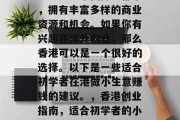 香港是一个国际大都市,拥有丰富多样的商业资源和机会。如果你有兴趣在海外创业,那么香港可以是一个很好的选择。以下是一些适合初学者在港做小生意赚钱的建议。,香港创业指南,适合初学者的小生意推荐 香港是一个国际大都市,拥有丰富多样的商业资源和机会。如果你有兴趣在海外创业,那么香港可以是一个很好的选择。以下是一些适合初学者在港做小生意赚钱的建议。,香港创业指南,适合初学者的小生意推荐
