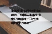 小本生意有哪些赚钱的项目,如何从小本生意中获得利润,10个成功的创业建议 小本生意有哪些赚钱的项目,如何从小本生意中获得利润,10个成功的创业建议
