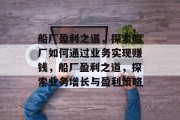 船厂盈利之道，探索船厂如何通过业务实现赚钱，船厂盈利之道，探索业务增长与盈利策略