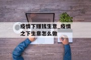 疫情下赚钱生意_疫情之下生意怎么做 疫情下赚钱生意_疫情之下生意怎么做